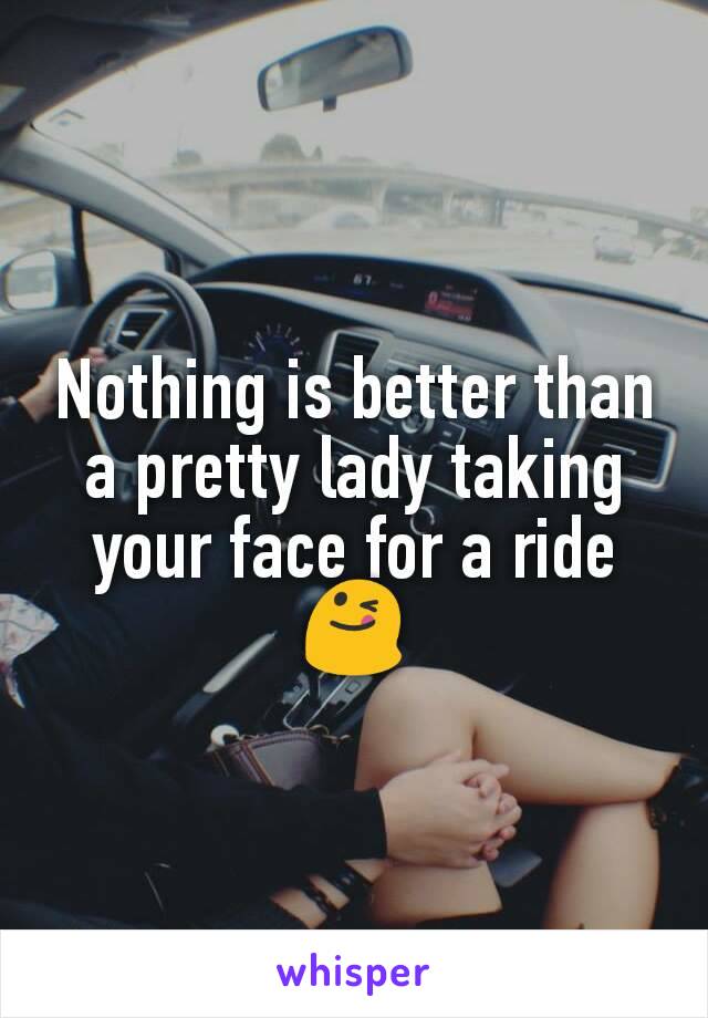 Nothing is better than a pretty lady taking your face for a ride😋