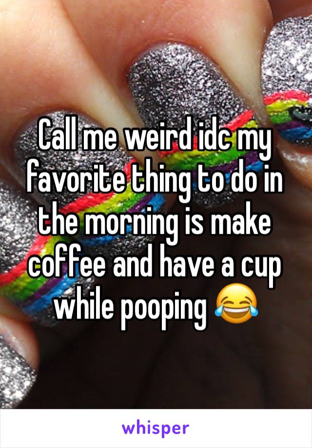 Call me weird idc my favorite thing to do in the morning is make coffee and have a cup while pooping 😂