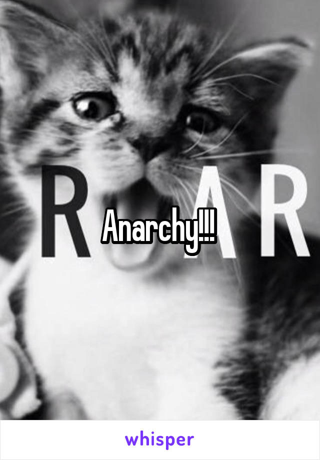 Anarchy!!! 