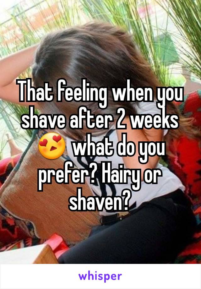 That feeling when you shave after 2 weeks 😍 what do you prefer? Hairy or shaven?