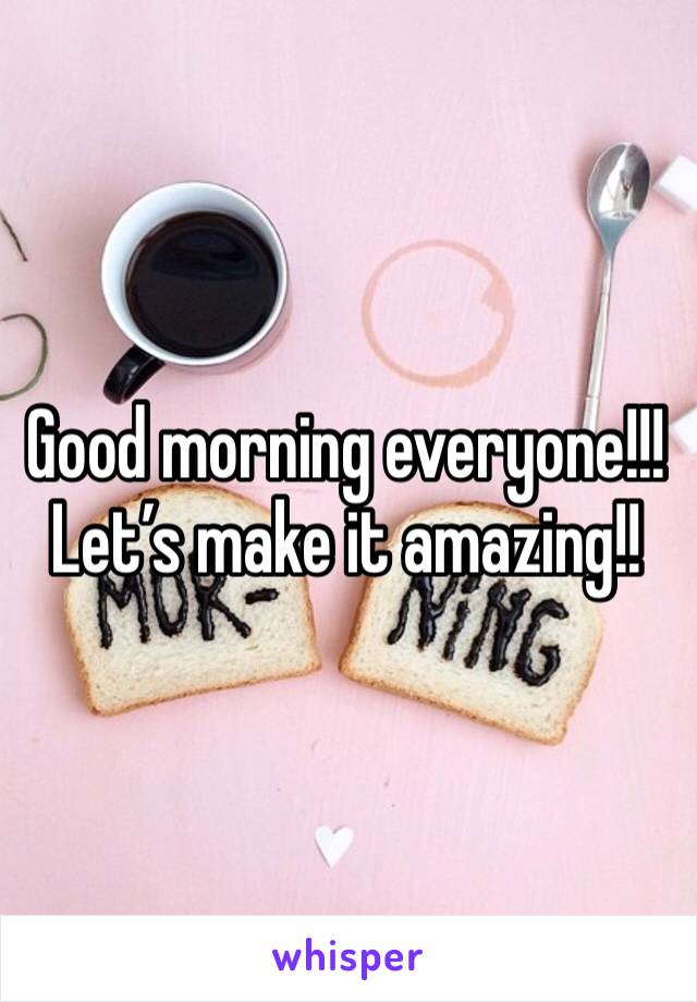 Good morning everyone!!!  Let’s make it amazing!!  