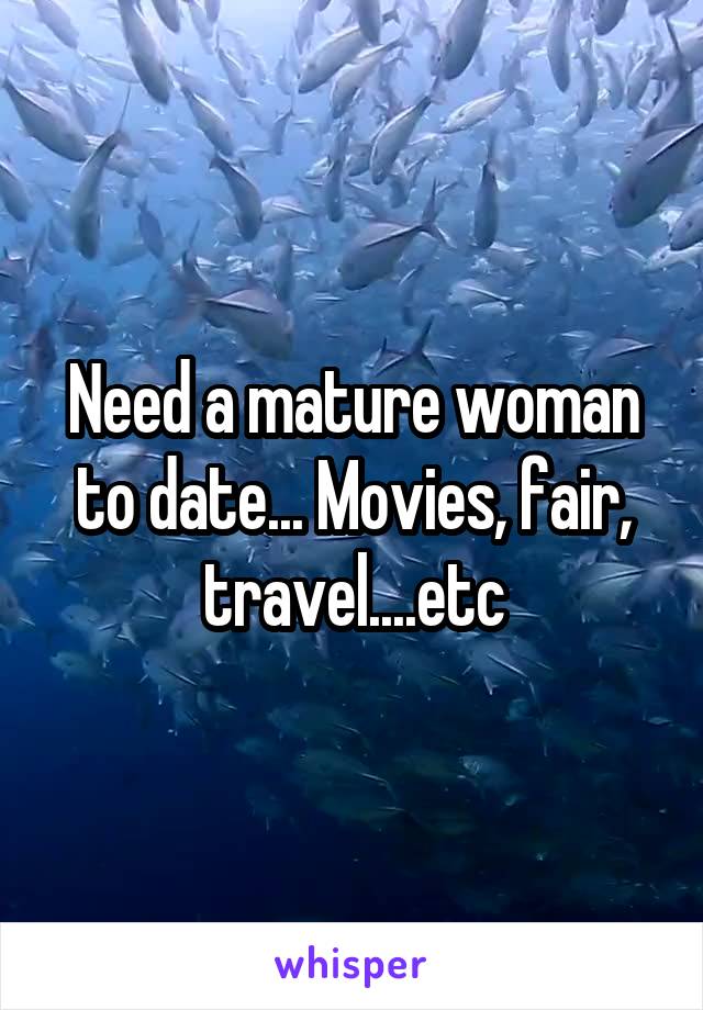 Need a mature woman to date... Movies, fair, travel....etc