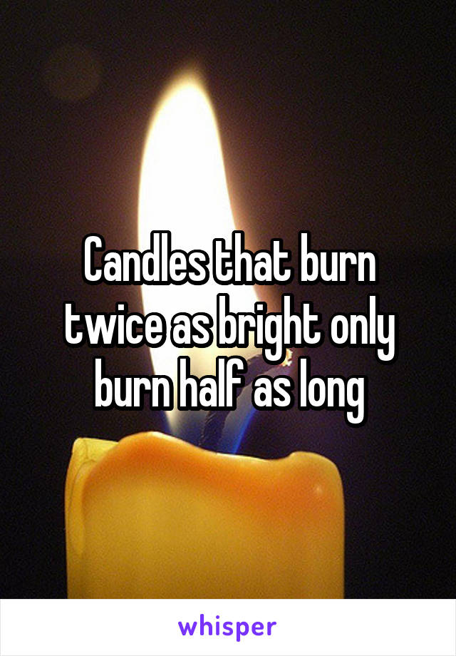 Candles that burn twice as bright only burn half as long