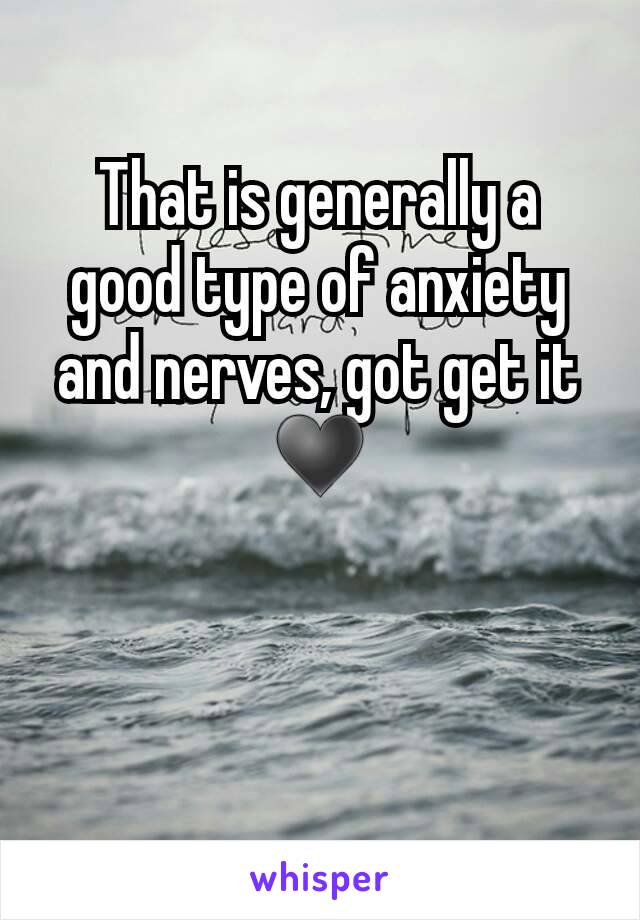 That is generally a good type of anxiety and nerves, got get it ♥