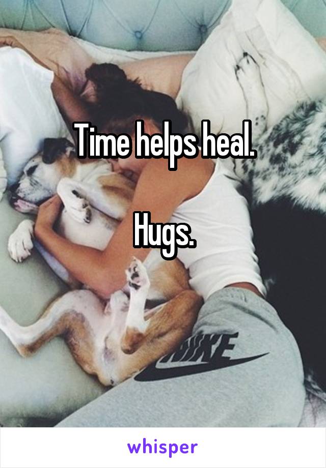 Time helps heal.

Hugs.

