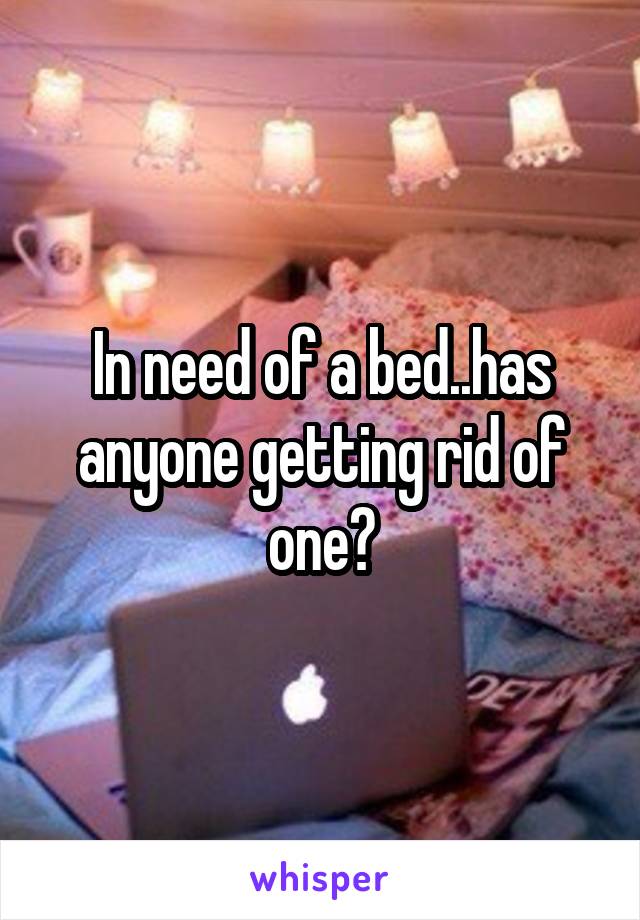In need of a bed..has anyone getting rid of one?