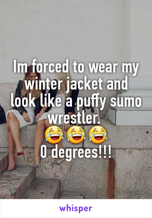 Im forced to wear my winter jacket and look like a puffy sumo wrestler. 
ðŸ˜‚ðŸ˜‚ðŸ˜‚
0 degrees!!!