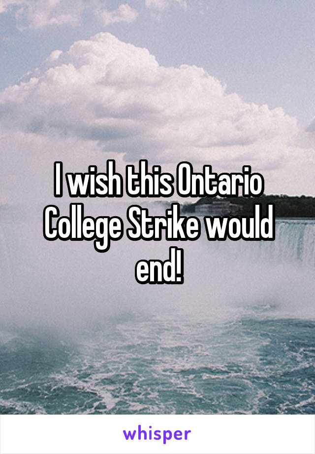 I wish this Ontario College Strike would end!