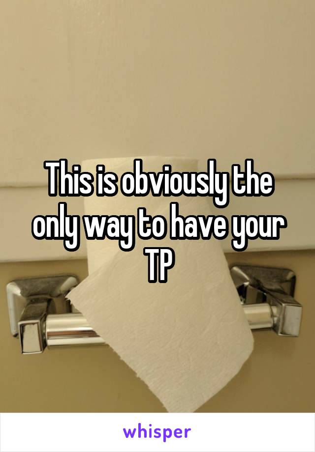 This is obviously the only way to have your TP