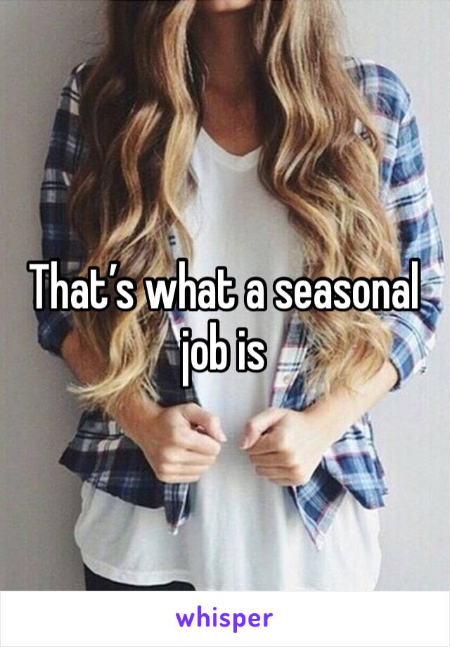 That’s what a seasonal job is