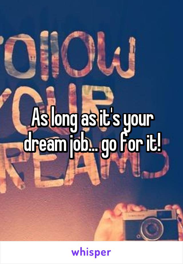 As long as it's your dream job... go for it!