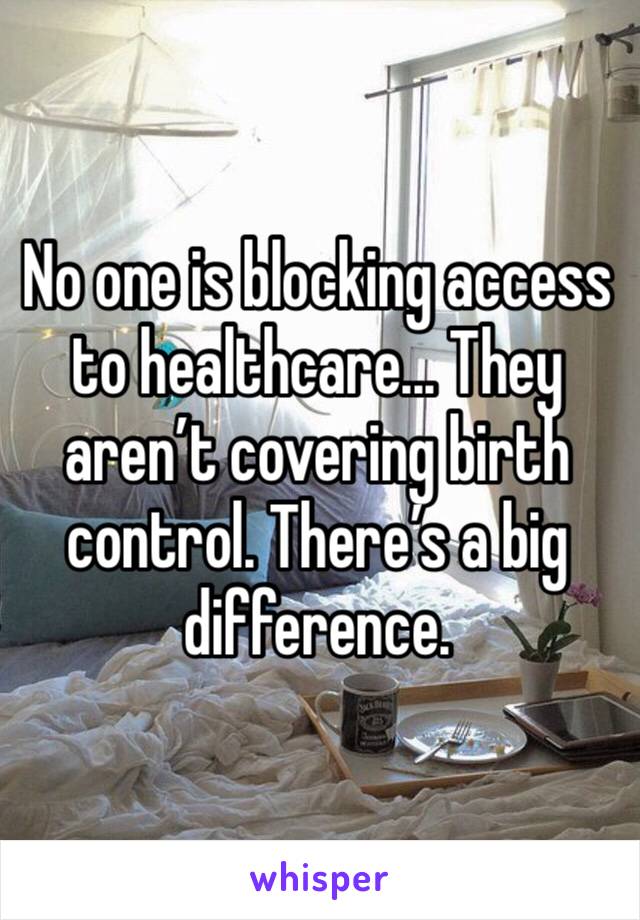 No one is blocking access to healthcare... They aren’t covering birth control. There’s a big difference. 