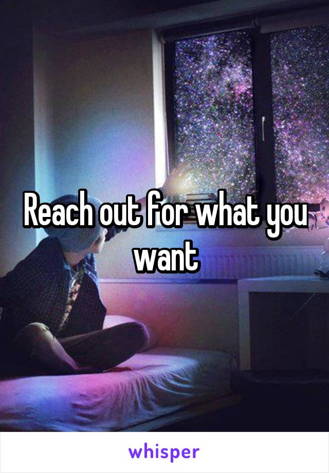 Reach out for what you want