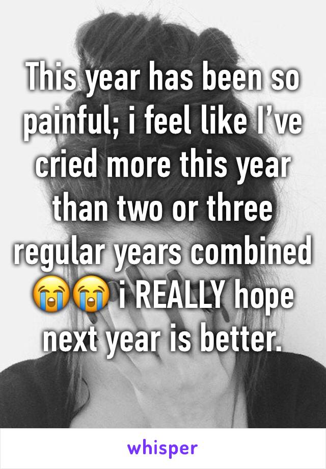 This year has been so painful; i feel like I’ve cried more this year than two or three regular years combined 😭😭 i REALLY hope next year is better. 