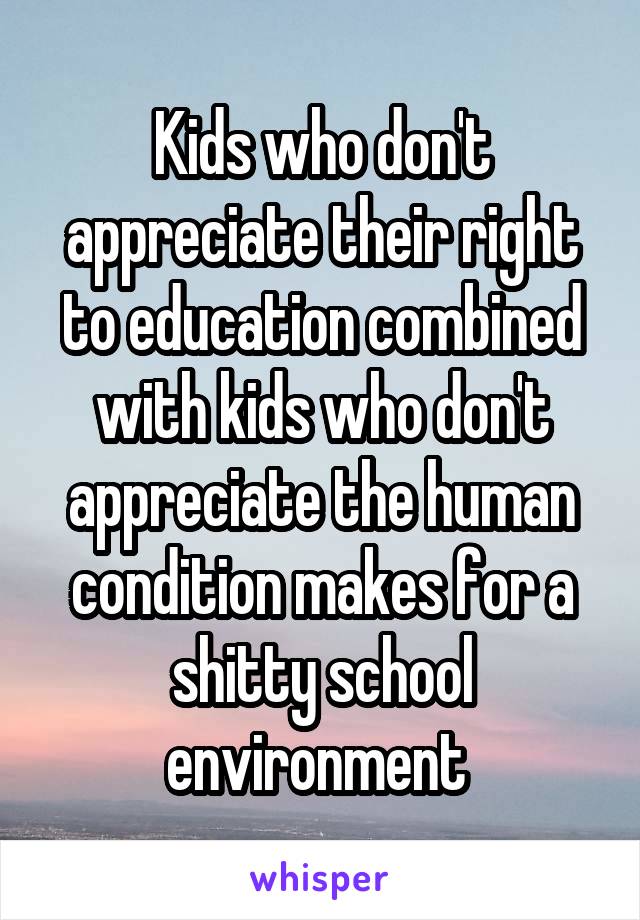 Kids who don't appreciate their right to education combined with kids who don't appreciate the human condition makes for a shitty school environment 