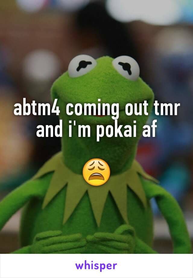 abtm4 coming out tmr and i'm pokai af

😩