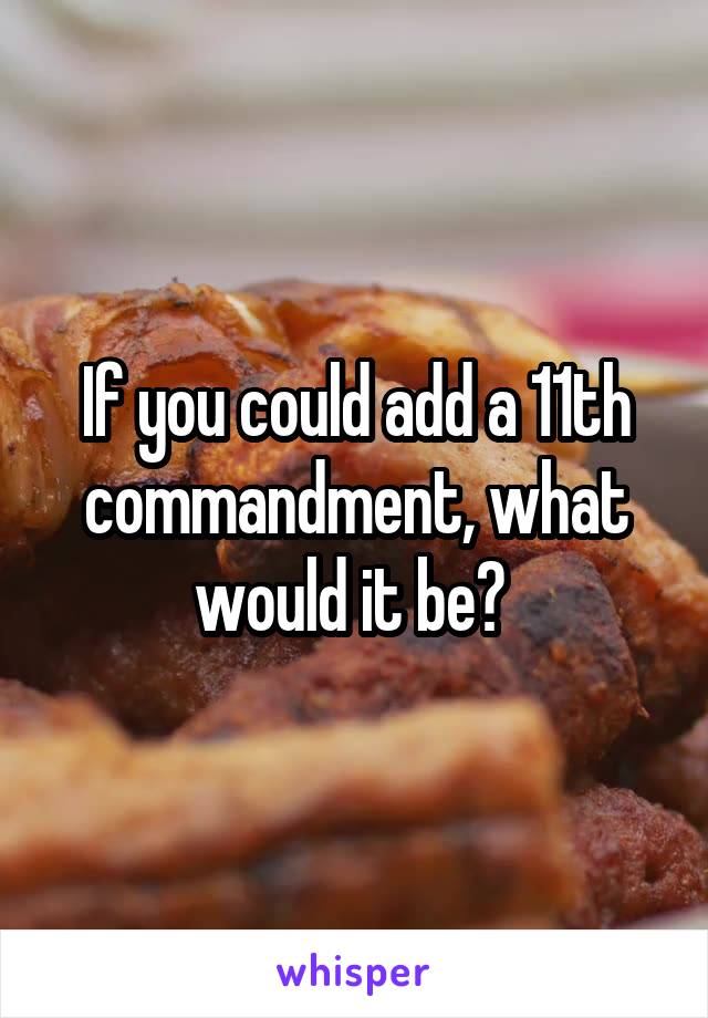 If you could add a 11th commandment, what would it be? 