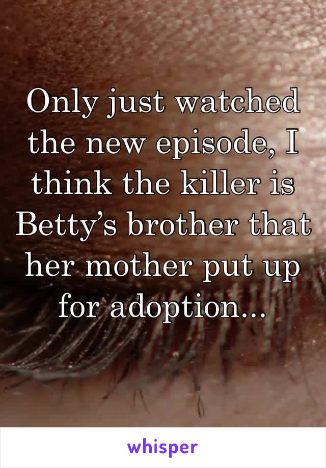 Only just watched the new episode, I think the killer is Betty’s brother that her mother put up for adoption...