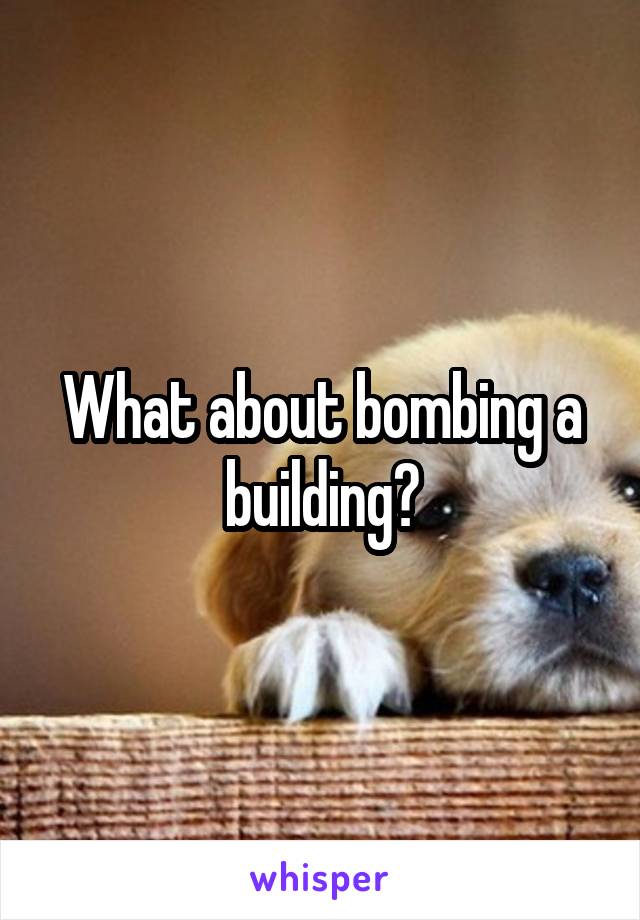 What about bombing a building?