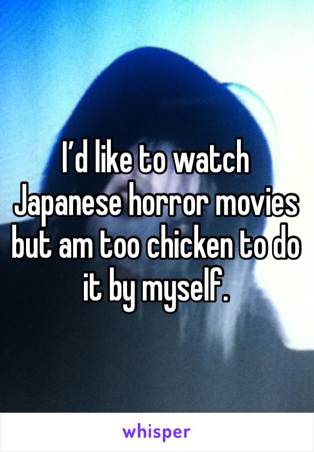 I’d like to watch Japanese horror movies but am too chicken to do it by myself.