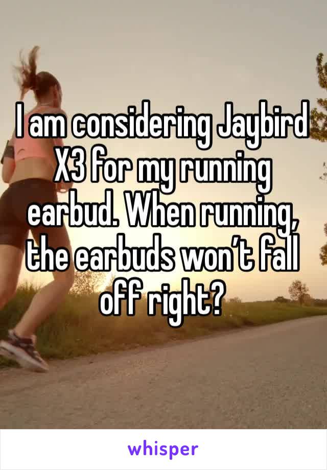 I am considering Jaybird X3 for my running earbud. When running, the earbuds won’t fall off right?