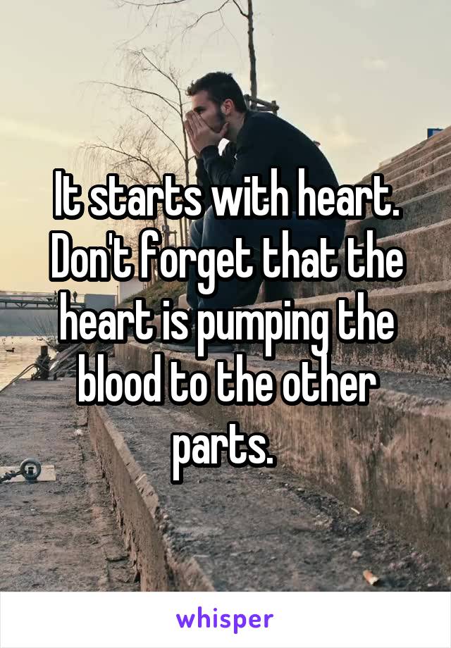 It starts with heart. Don't forget that the heart is pumping the blood to the other parts. 