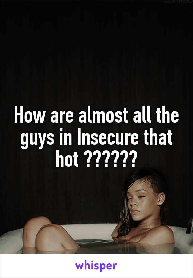 How are almost all the guys in Insecure that hot ??????