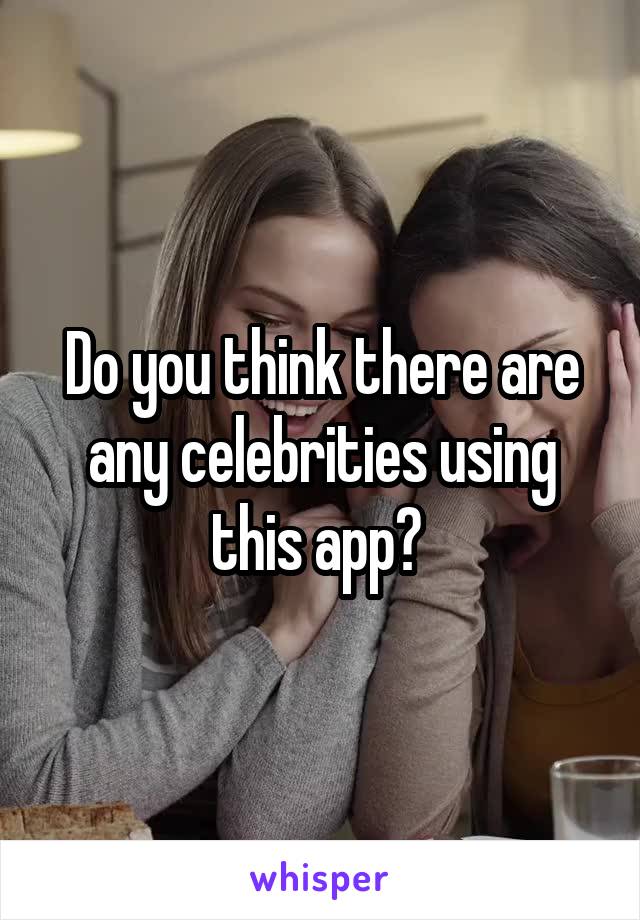 Do you think there are any celebrities using this app? 