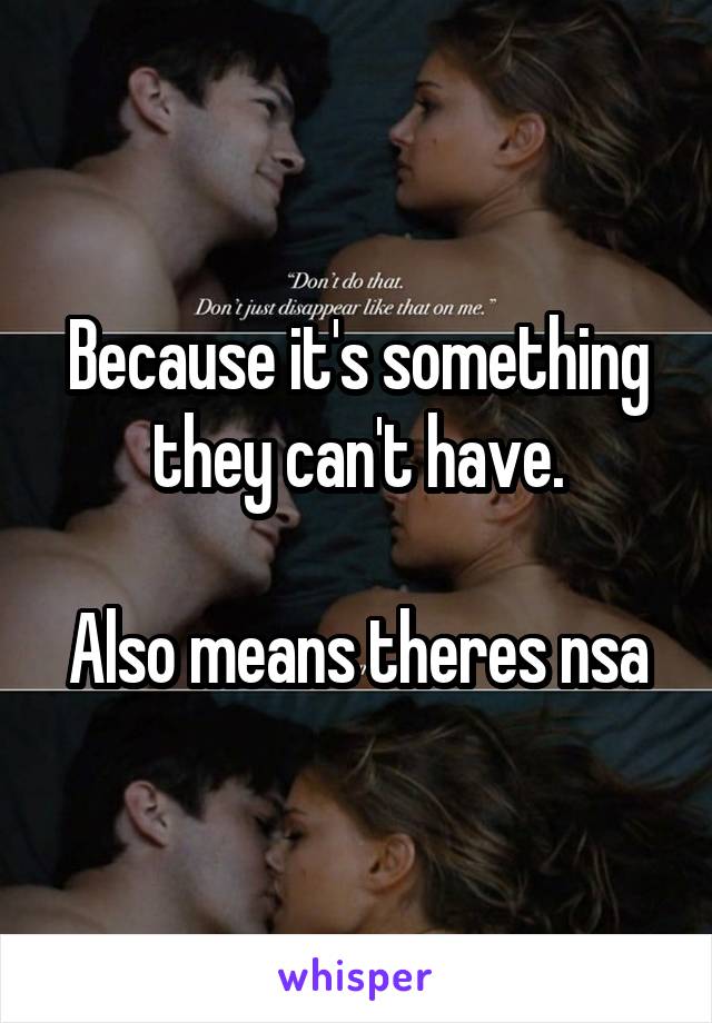 Because it's something they can't have.

Also means theres nsa