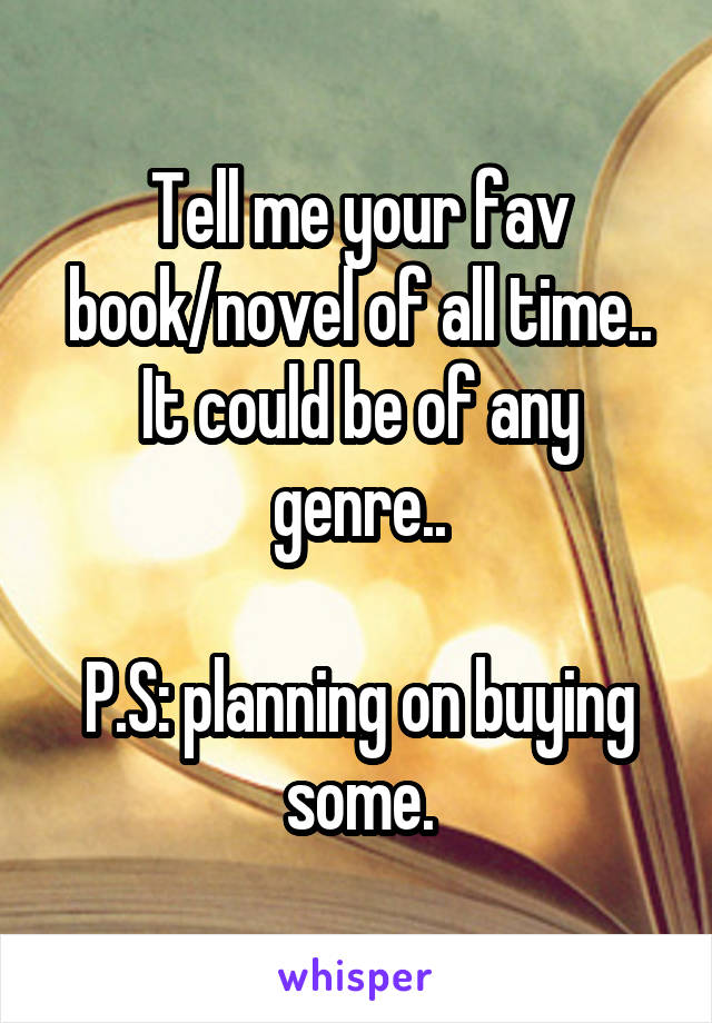 Tell me your fav book/novel of all time.. It could be of any genre..

P.S: planning on buying some.