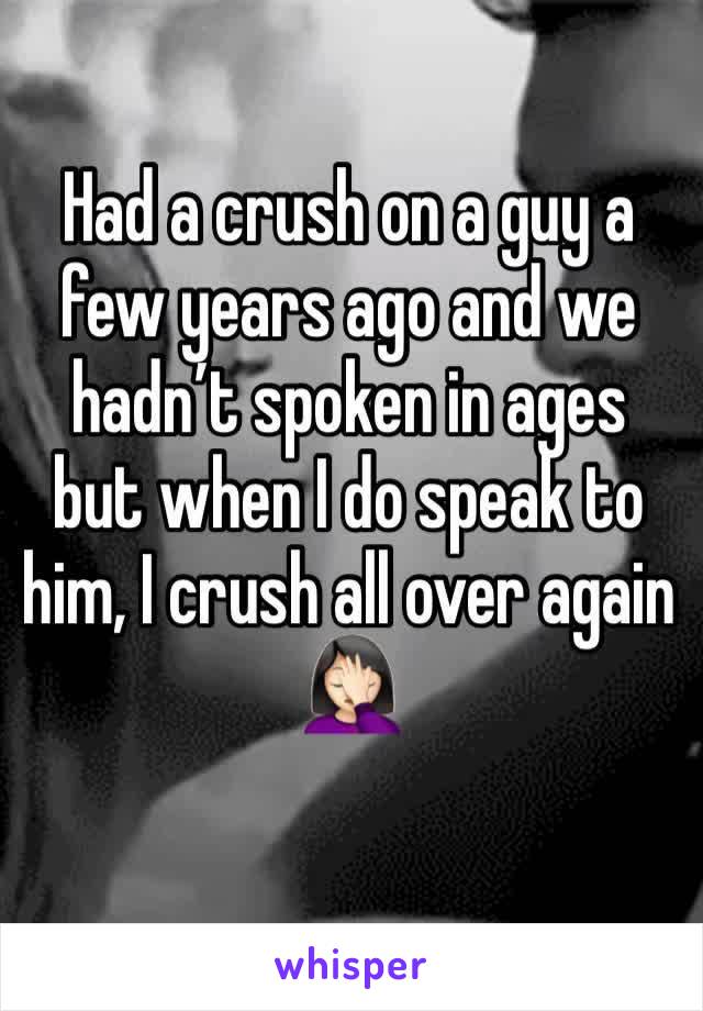 Had a crush on a guy a few years ago and we hadn’t spoken in ages but when I do speak to him, I crush all over again 🤦🏻‍♀️