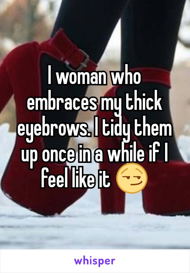 I woman who embraces my thick eyebrows. I tidy them up once in a while if I feel like it 😏