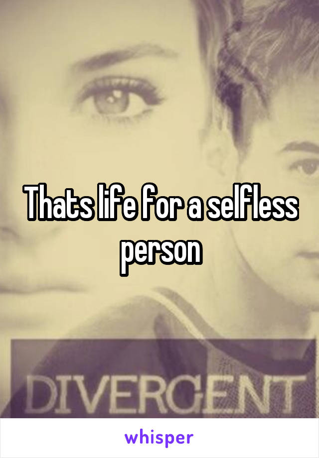 Thats life for a selfless person