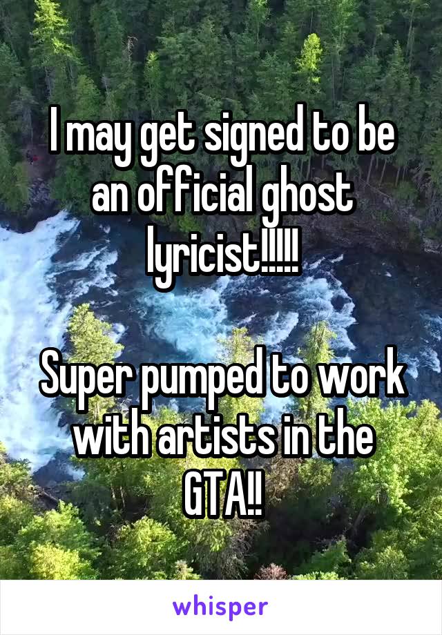 I may get signed to be an official ghost lyricist!!!!!

Super pumped to work with artists in the GTA!!