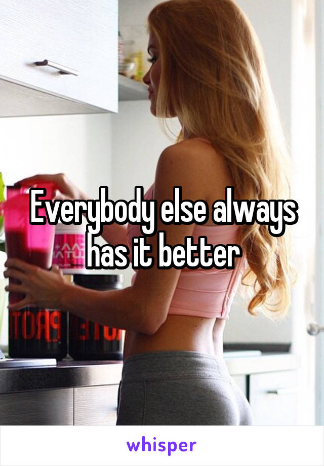 Everybody else always has it better