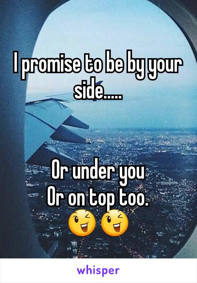 I promise to be by your side.....


Or under you
Or on top too.
😉😉