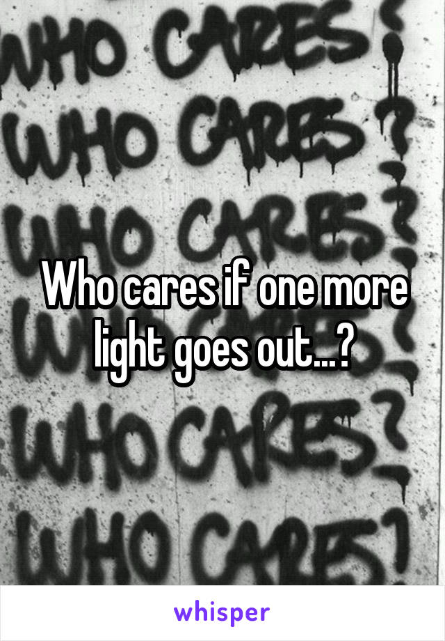 Who cares if one more light goes out...?