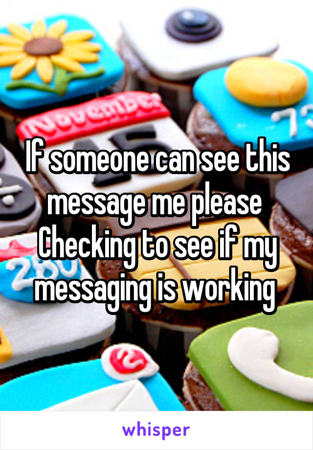 If someone can see this message me please 
Checking to see if my messaging is working 