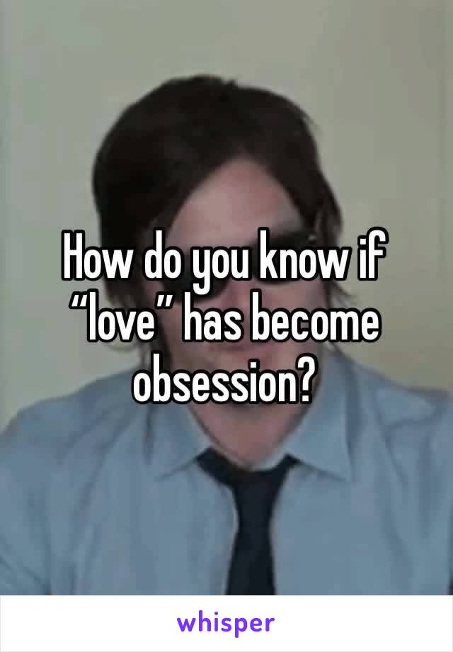 How do you know if “love” has become obsession?