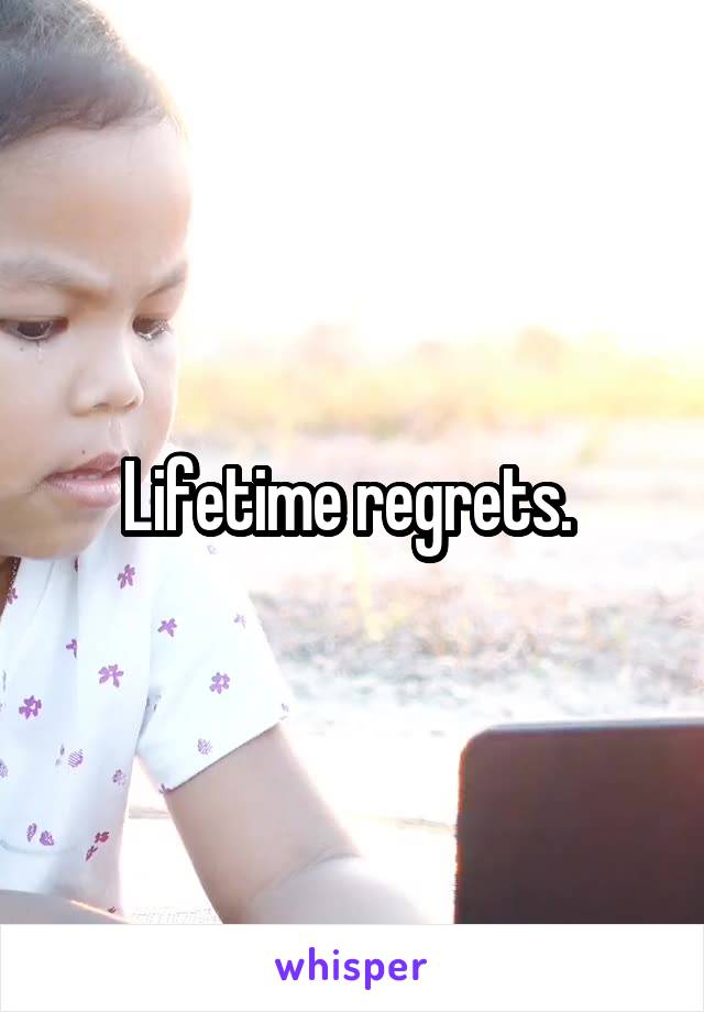 Lifetime regrets. 