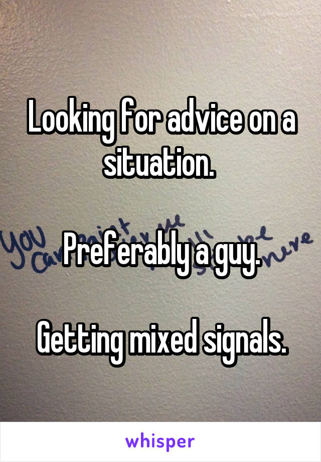 Looking for advice on a situation. 

Preferably a guy.

Getting mixed signals.
