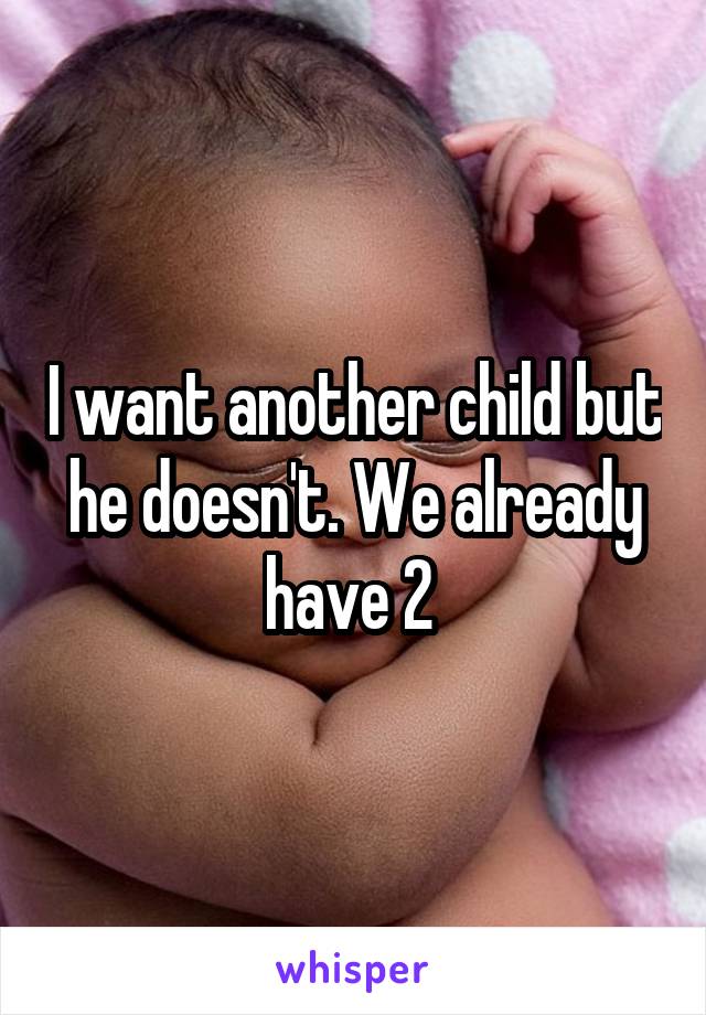 I want another child but he doesn't. We already have 2 