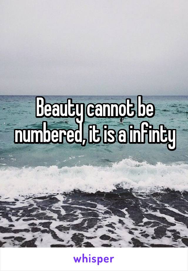 Beauty cannot be numbered, it is a infinty 