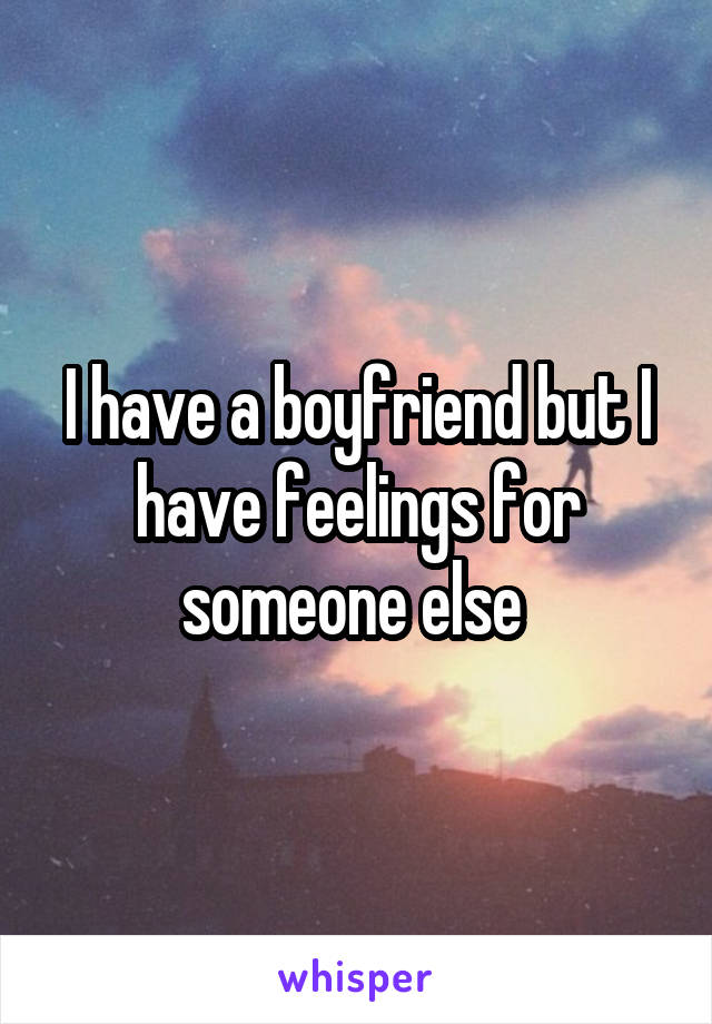I have a boyfriend but I have feelings for someone else 