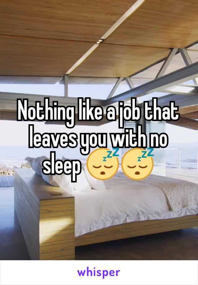 Nothing like a job that leaves you with no sleep ðŸ˜´ðŸ˜´