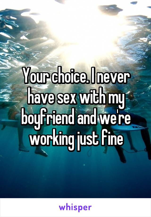 Your choice. I never have sex with my boyfriend and we're working just fine