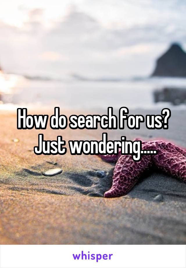 How do search for us?
 Just wondering.....