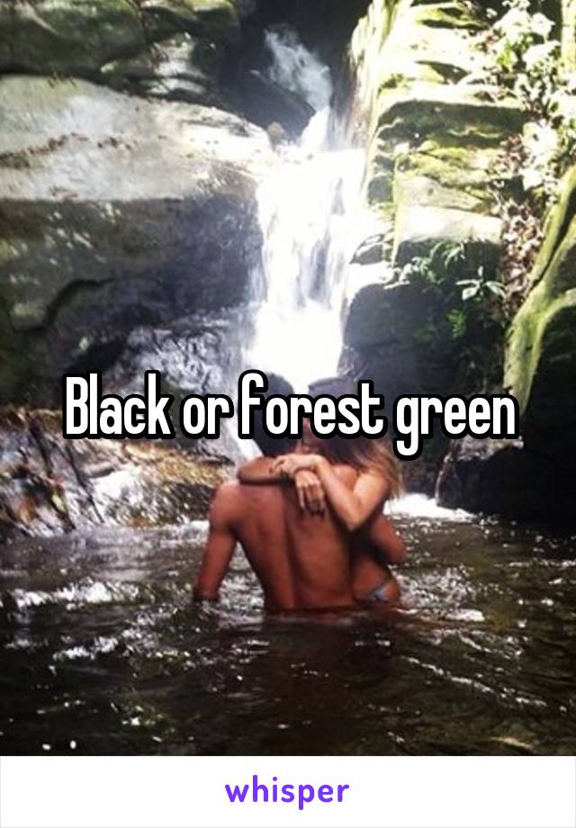 Black or forest green