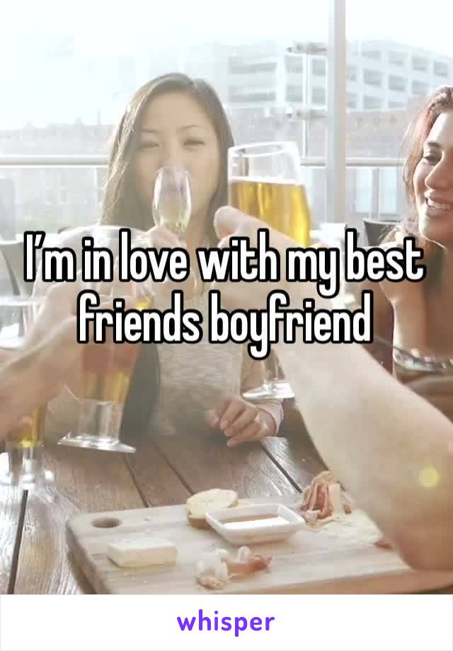 I’m in love with my best friends boyfriend 
