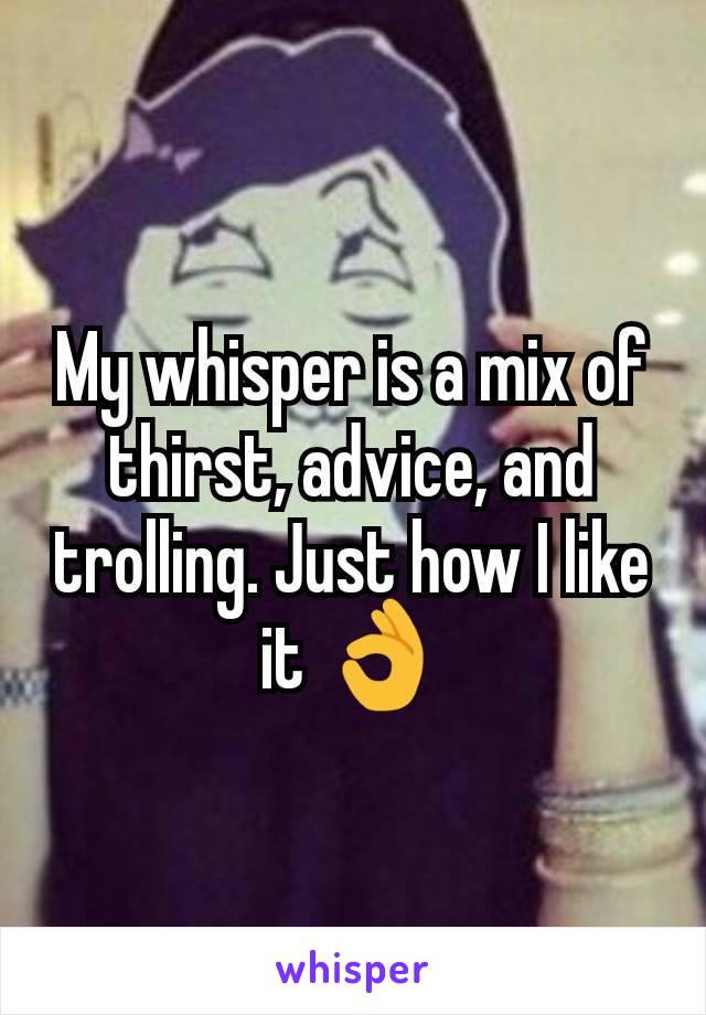 My whisper is a mix of thirst, advice, and trolling. Just how I like it ðŸ‘Œ